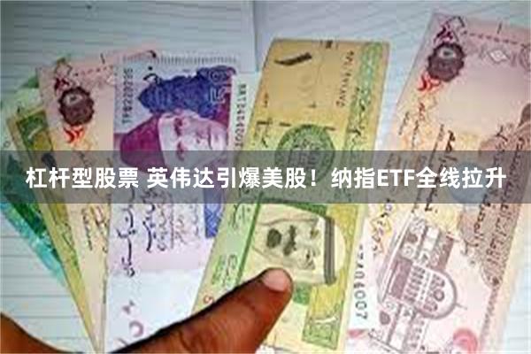 杠杆型股票 英伟达引爆美股！纳指ETF全线拉升