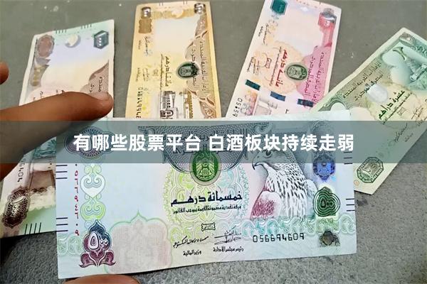 有哪些股票平台 白酒板块持续走弱