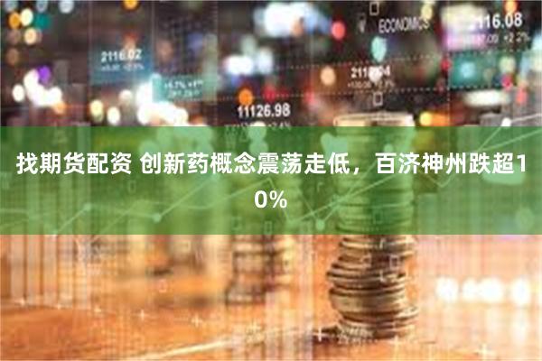 找期货配资 创新药概念震荡走低，百济神州跌超10%