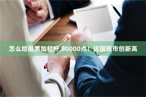 怎么给股票加杠杆 80000点！这国股市创新高