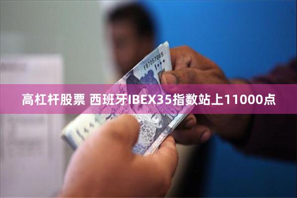 高杠杆股票 西班牙IBEX35指数站上11000点