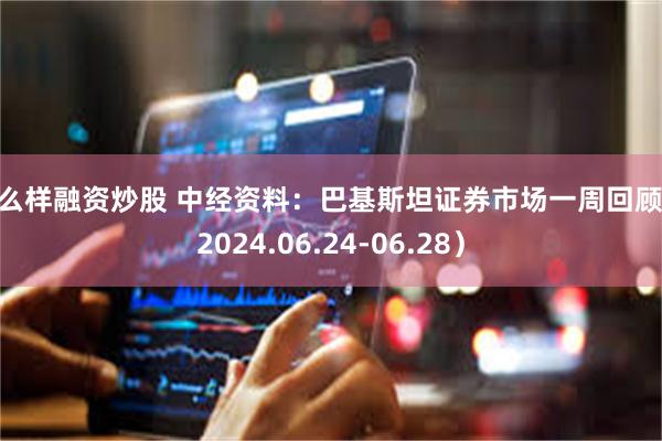 怎么样融资炒股 中经资料：巴基斯坦证券市场一周回顾 （2024.06.24-06.28）