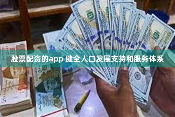 股票配资的app 健全人口发展支持和服务体系