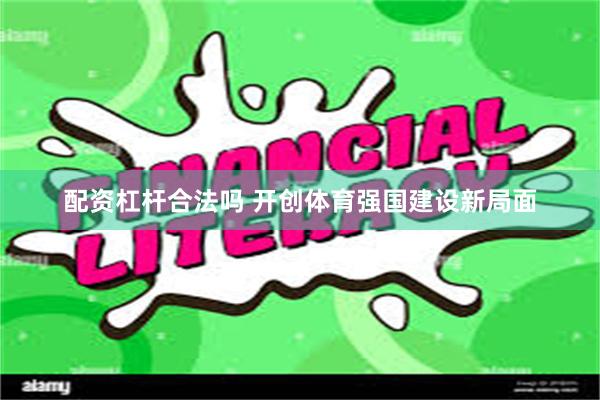 配资杠杆合法吗 开创体育强国建设新局面
