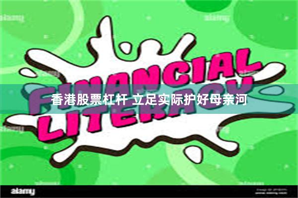 香港股票杠杆 立足实际护好母亲河