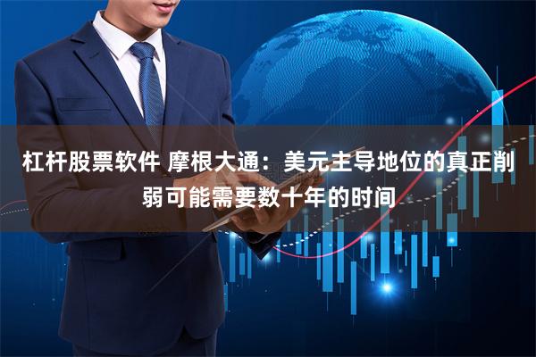 杠杆股票软件 摩根大通：美元主导地位的真正削弱可能需要数十年的时间