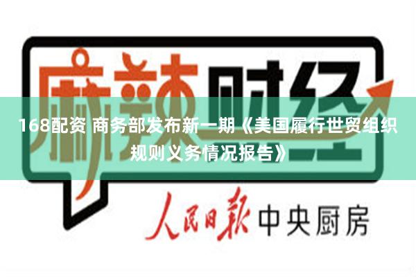168配资 商务部发布新一期《美国履行世贸组织规则义务情况报告》