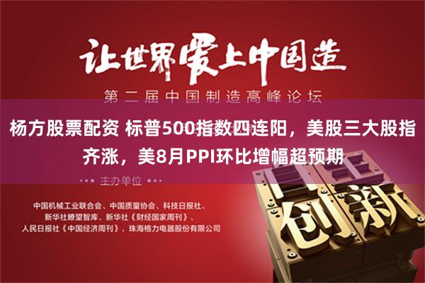 杨方股票配资 标普500指数四连阳，美股三大股指齐涨，美8月PPI环比增幅超预期
