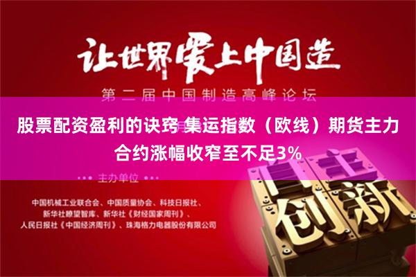 股票配资盈利的诀窍 集运指数（欧线）期货主力合约涨幅收窄至不足3%