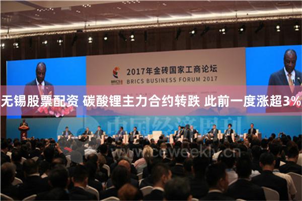 无锡股票配资 碳酸锂主力合约转跌 此前一度涨超3%