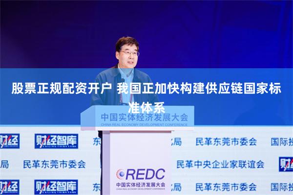 股票正规配资开户 我国正加快构建供应链国家标准体系