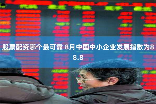股票配资哪个最可靠 8月中国中小企业发展指数为88.8