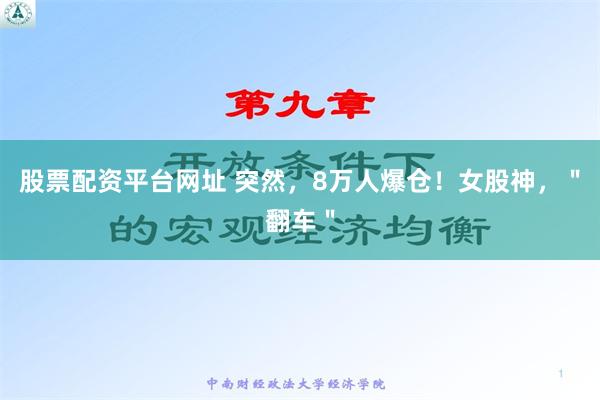 股票配资平台网址 突然，8万人爆仓！女股神，＂翻车＂