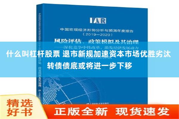 什么叫杠杆股票 退市新规加速资本市场优胜劣汰 转债债底或将进一步下移