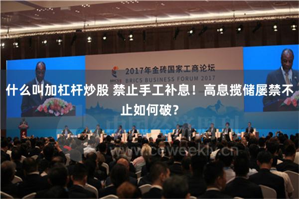 什么叫加杠杆炒股 禁止手工补息！高息揽储屡禁不止如何破？