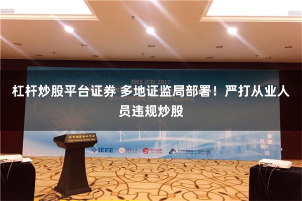 杠杆炒股平台证券 多地证监局部署！严打从业人员违规炒股