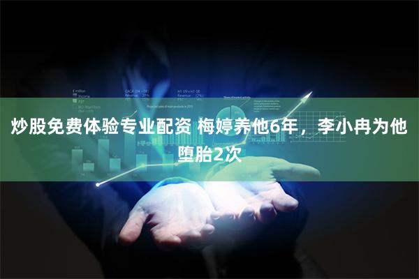 炒股免费体验专业配资 梅婷养他6年，李小冉为他堕胎2次
