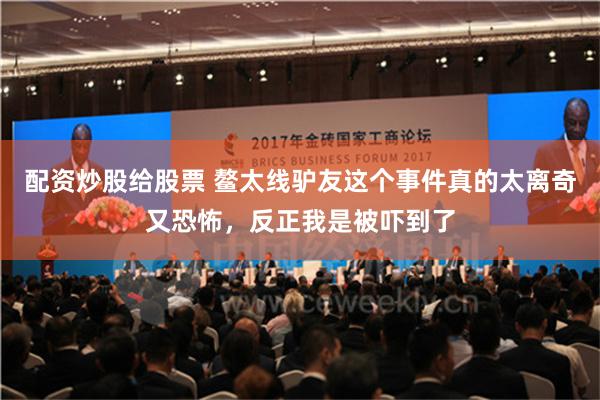 配资炒股给股票 鳌太线驴友这个事件真的太离奇又恐怖，反正我是被吓到了