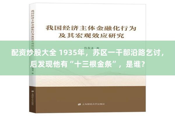 配资炒股大全 1935年，苏区一干部沿路乞讨，后发现他有“十三根金条”，是谁？