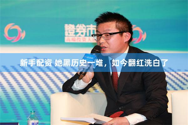 新手配资 她黑历史一堆，如今翻红洗白了
