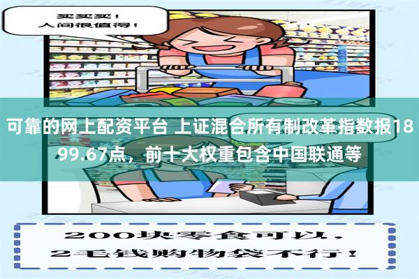 可靠的网上配资平台 上证混合所有制改革指数报1899.67点，前十大权重包含中国联通等