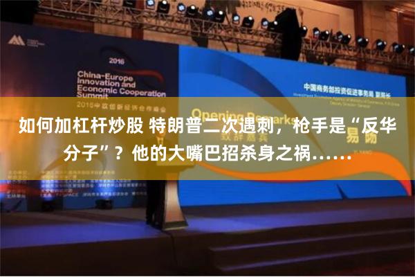 如何加杠杆炒股 特朗普二次遇刺，枪手是“反华分子”？他的大嘴巴招杀身之祸……