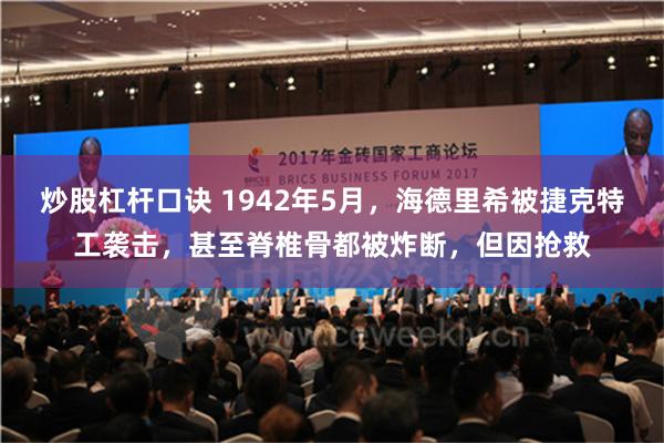 炒股杠杆口诀 1942年5月，海德里希被捷克特工袭击，甚至脊椎骨都被炸断，但因抢救