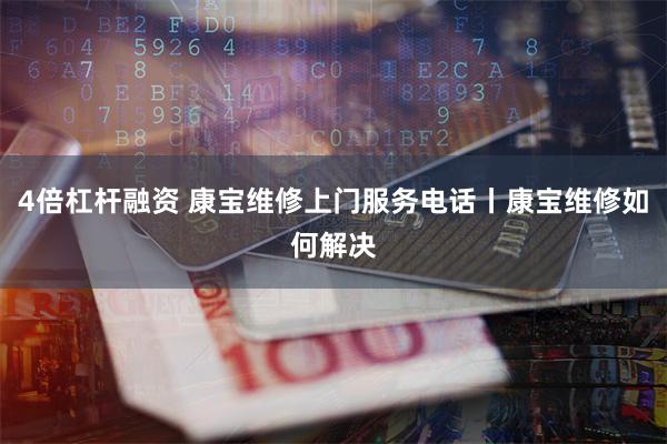 4倍杠杆融资 康宝维修上门服务电话丨康宝维修如何解决