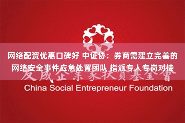 网络配资优惠口碑好 中证协：券商需建立完善的网络安全事件应急处置团队 指派专人专岗对接