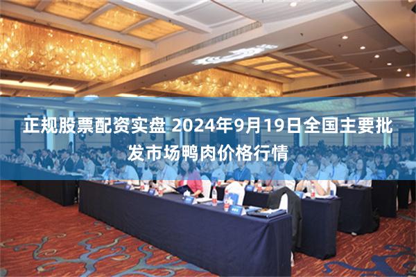 正规股票配资实盘 2024年9月19日全国主要批发市场鸭肉价格行情