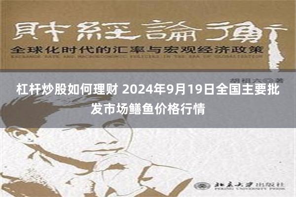 杠杆炒股如何理财 2024年9月19日全国主要批发市场鳝鱼价格行情