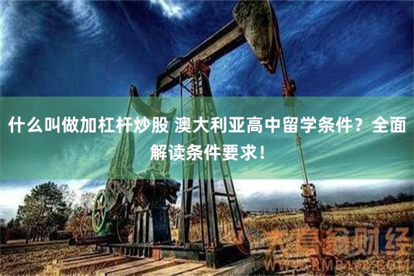 什么叫做加杠杆炒股 澳大利亚高中留学条件？全面解读条件要求！