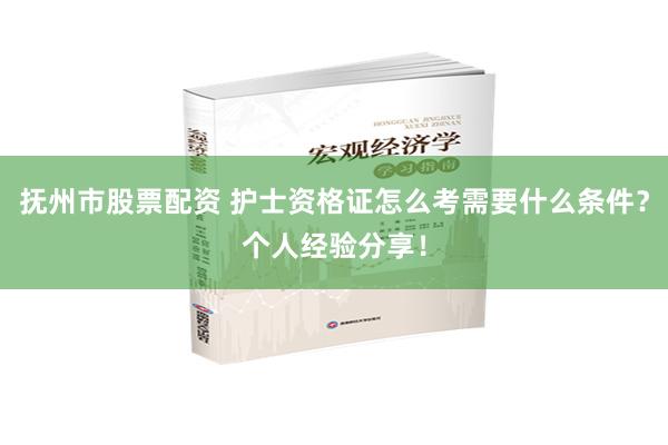 抚州市股票配资 护士资格证怎么考需要什么条件？个人经验分享！