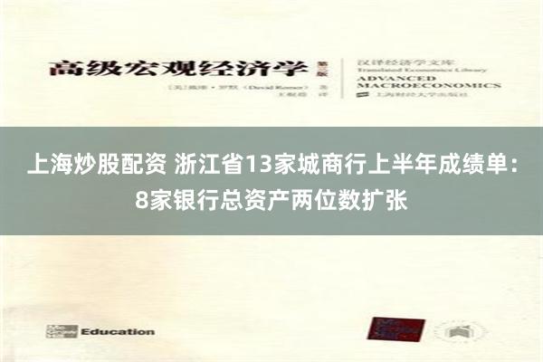 上海炒股配资 浙江省13家城商行上半年成绩单：8家银行总资产两位数扩张