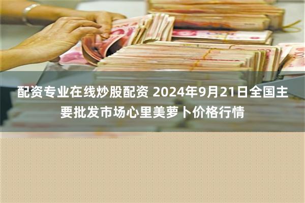 配资专业在线炒股配资 2024年9月21日全国主要批发市场心里美萝卜价格行情