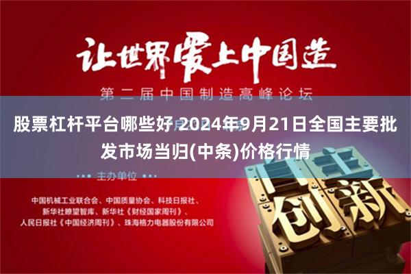 股票杠杆平台哪些好 2024年9月21日全国主要批发市场当归(中条)价格行情