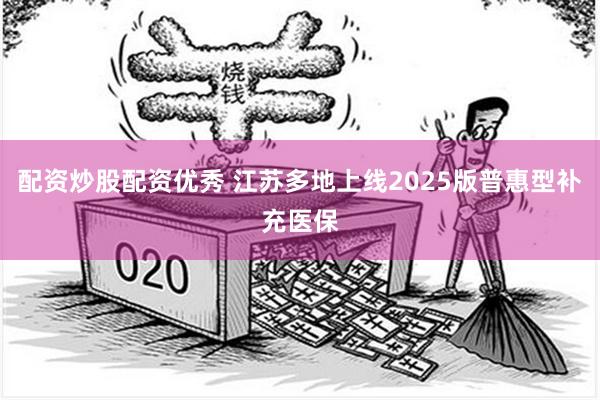 配资炒股配资优秀 江苏多地上线2025版普惠型补充医保