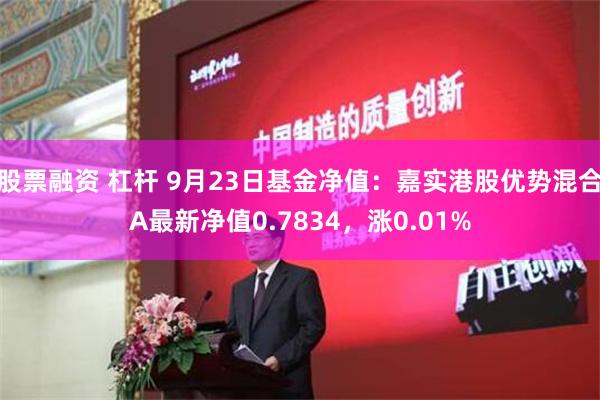 股票融资 杠杆 9月23日基金净值：嘉实港股优势混合A最新净值0.7834，涨0.01%