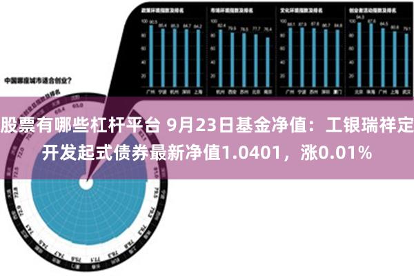 股票有哪些杠杆平台 9月23日基金净值：工银瑞祥定开发起式债券最新净值1.0401，涨0.01%