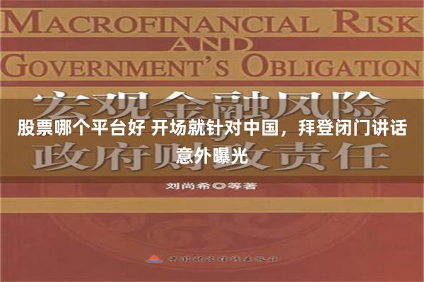 股票哪个平台好 开场就针对中国，拜登闭门讲话意外曝光