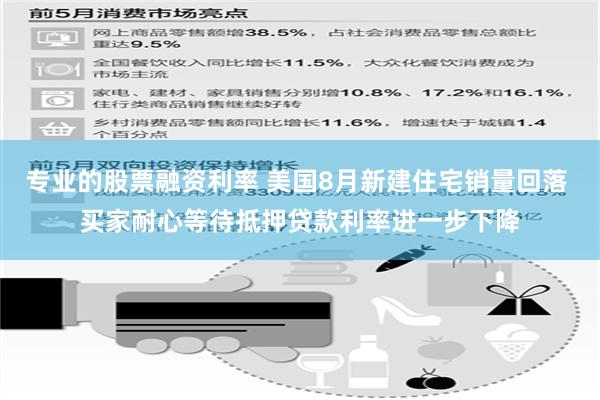 专业的股票融资利率 美国8月新建住宅销量回落 买家耐心等待抵押贷款利率进一步下降
