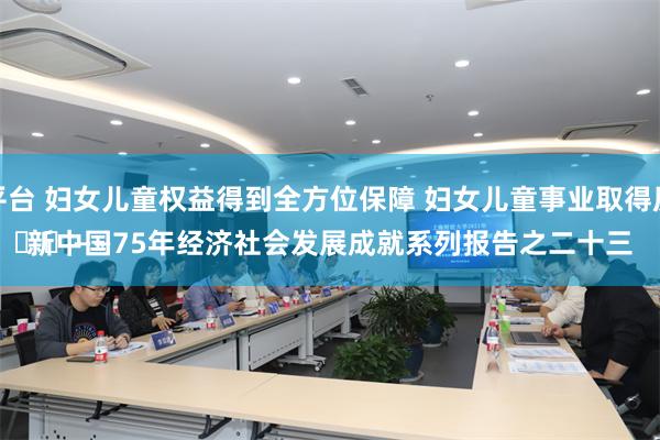 购买股票平台 妇女儿童权益得到全方位保障 妇女儿童事业取得历史性成就
							——新中国75年经济社会发展成就系列报告之二十三