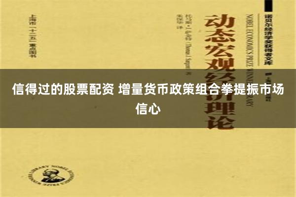 信得过的股票配资 增量货币政策组合拳提振市场信心