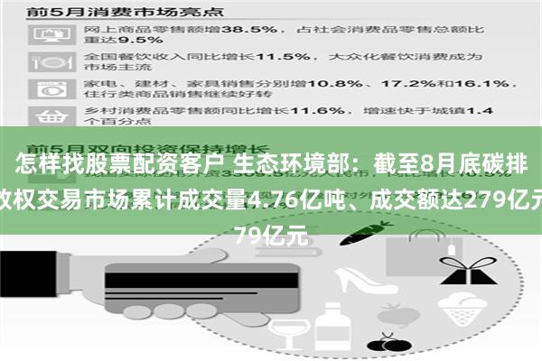 怎样找股票配资客户 生态环境部：截至8月底碳排放权交易市场累计成交量4.76亿吨、成交额达279亿元