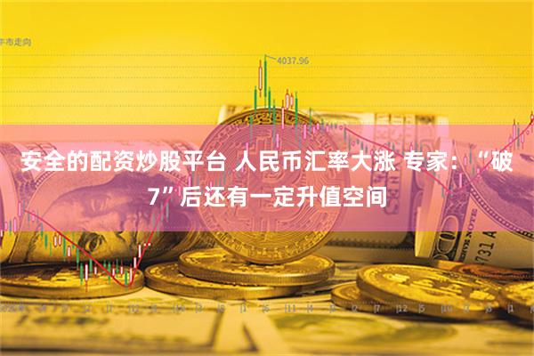安全的配资炒股平台 人民币汇率大涨 专家：“破7”后还有一定升值空间