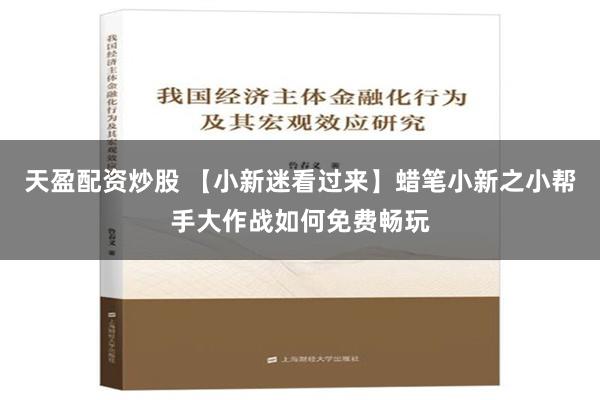 天盈配资炒股 【小新迷看过来】蜡笔小新之小帮手大作战如何免费畅玩