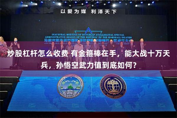 炒股杠杆怎么收费 有金箍棒在手，能大战十万天兵，孙悟空武力值到底如何？