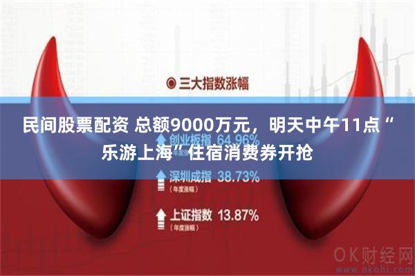 民间股票配资 总额9000万元，明天中午11点“乐游上海”住宿消费券开抢