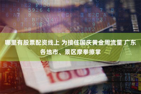 哪里有股票配资线上 为接住国庆黄金周流量 广东各地市、景区摩拳擦掌