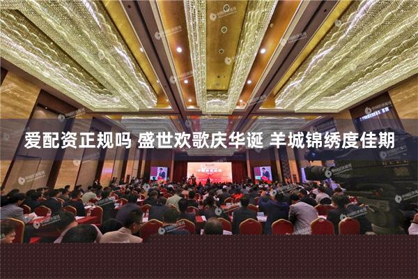 爱配资正规吗 盛世欢歌庆华诞 羊城锦绣度佳期